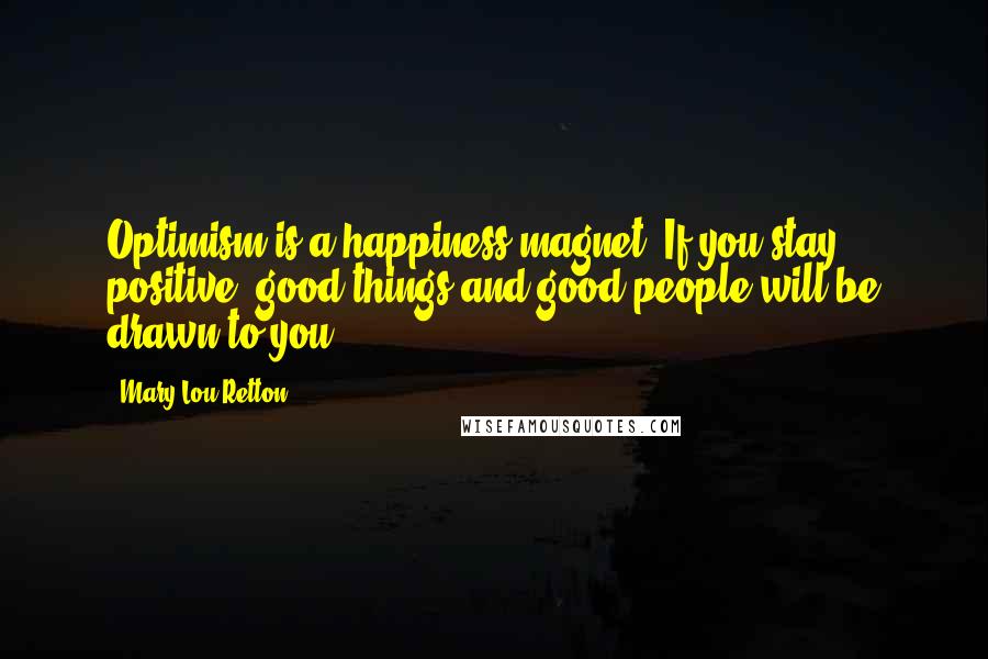 Mary Lou Retton Quotes: Optimism is a happiness magnet. If you stay positive, good things and good people will be drawn to you.