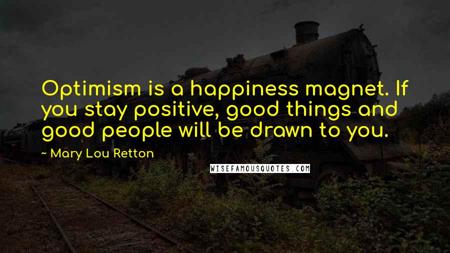 Mary Lou Retton Quotes: Optimism is a happiness magnet. If you stay positive, good things and good people will be drawn to you.