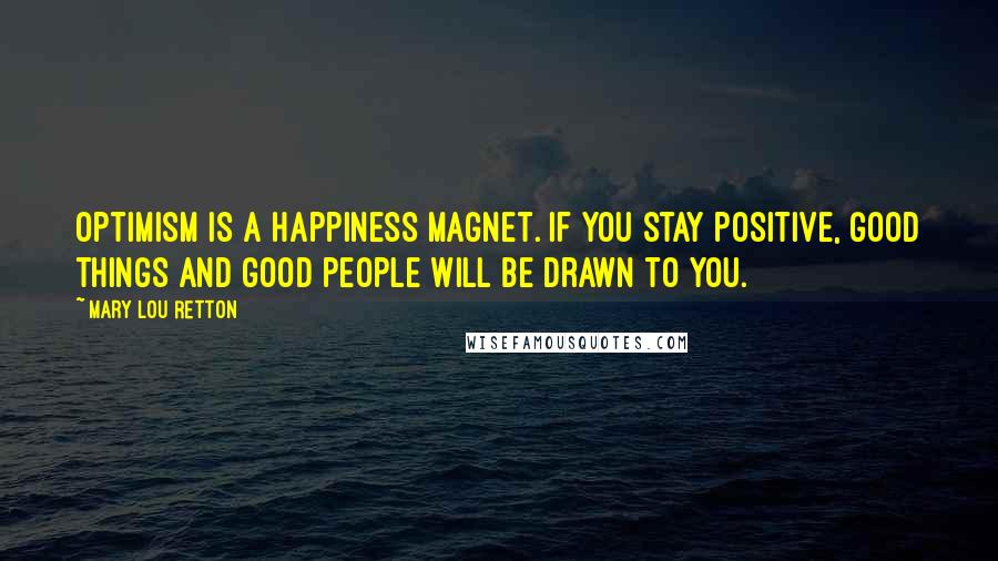 Mary Lou Retton Quotes: Optimism is a happiness magnet. If you stay positive, good things and good people will be drawn to you.