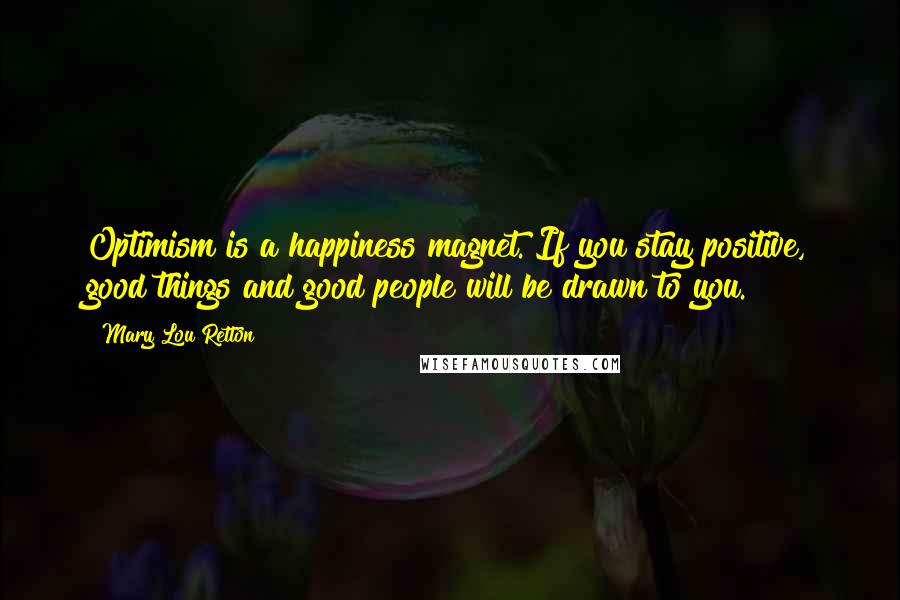 Mary Lou Retton Quotes: Optimism is a happiness magnet. If you stay positive, good things and good people will be drawn to you.