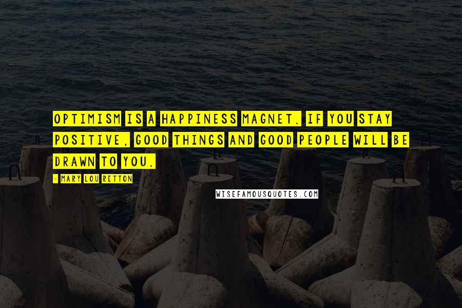 Mary Lou Retton Quotes: Optimism is a happiness magnet. If you stay positive, good things and good people will be drawn to you.