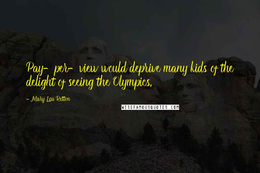 Mary Lou Retton Quotes: Pay-per-view would deprive many kids of the delight of seeing the Olympics.