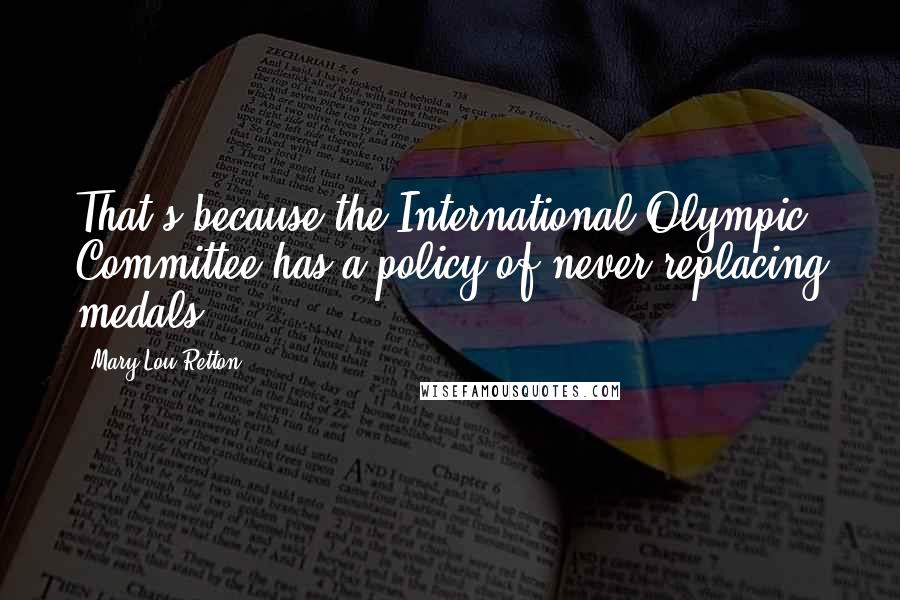 Mary Lou Retton Quotes: That's because the International Olympic Committee has a policy of never replacing medals.