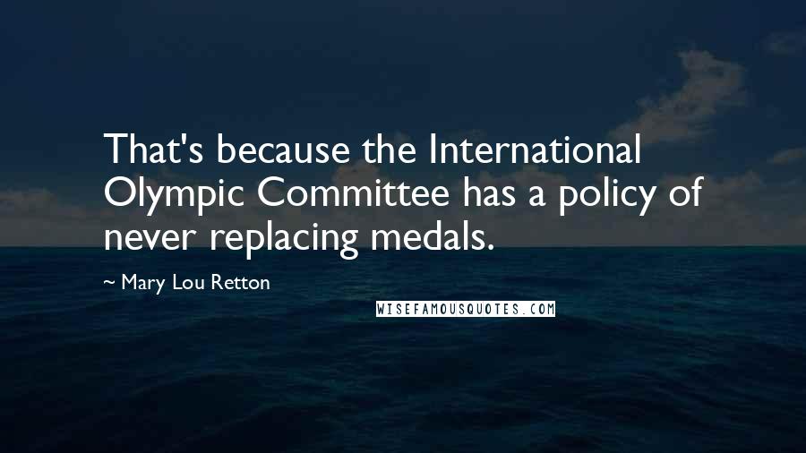 Mary Lou Retton Quotes: That's because the International Olympic Committee has a policy of never replacing medals.