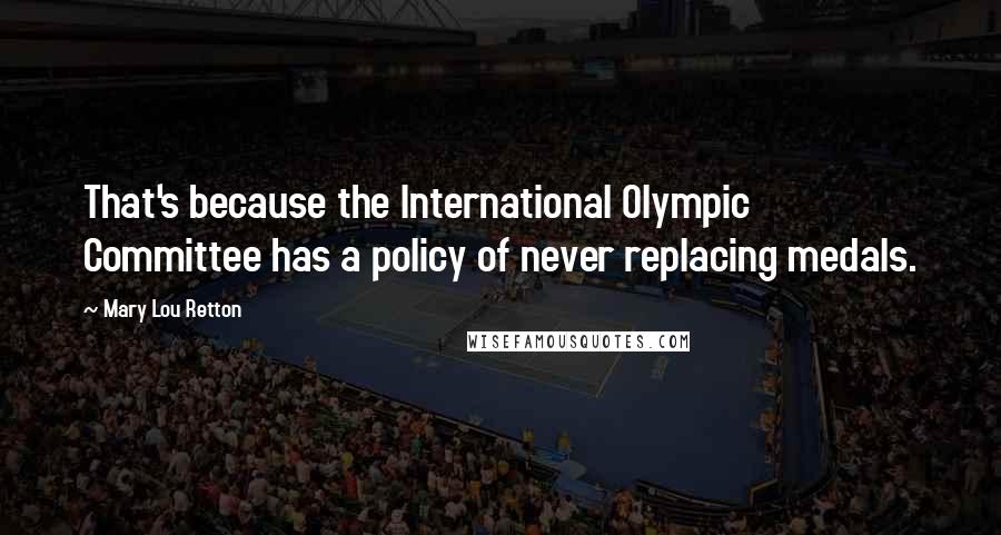 Mary Lou Retton Quotes: That's because the International Olympic Committee has a policy of never replacing medals.