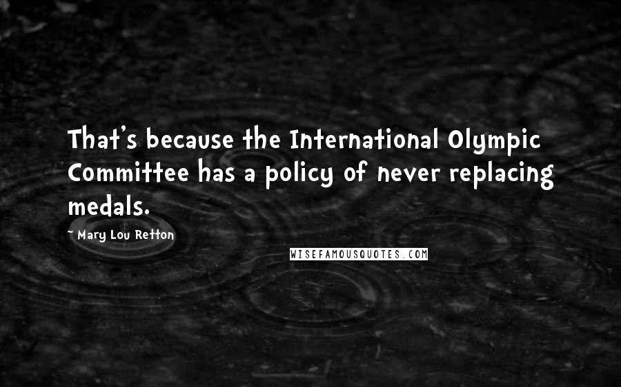 Mary Lou Retton Quotes: That's because the International Olympic Committee has a policy of never replacing medals.