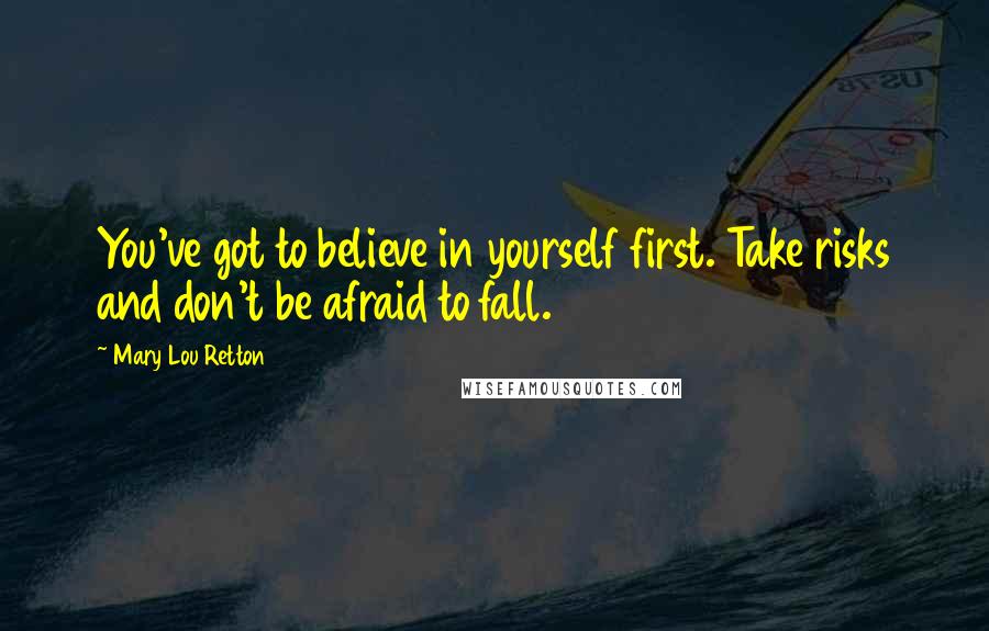 Mary Lou Retton Quotes: You've got to believe in yourself first. Take risks and don't be afraid to fall.