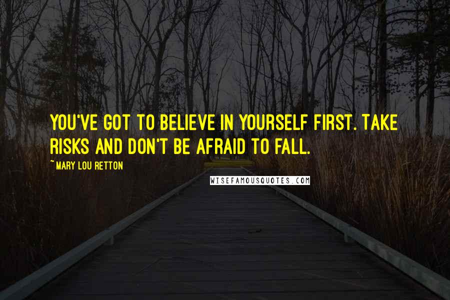 Mary Lou Retton Quotes: You've got to believe in yourself first. Take risks and don't be afraid to fall.