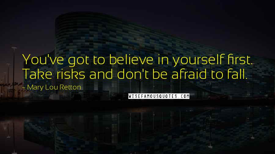 Mary Lou Retton Quotes: You've got to believe in yourself first. Take risks and don't be afraid to fall.