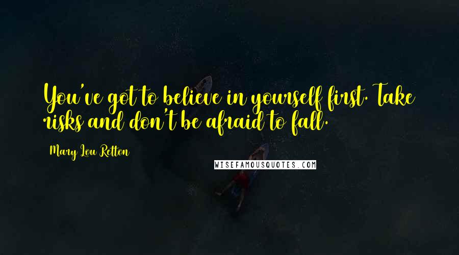 Mary Lou Retton Quotes: You've got to believe in yourself first. Take risks and don't be afraid to fall.