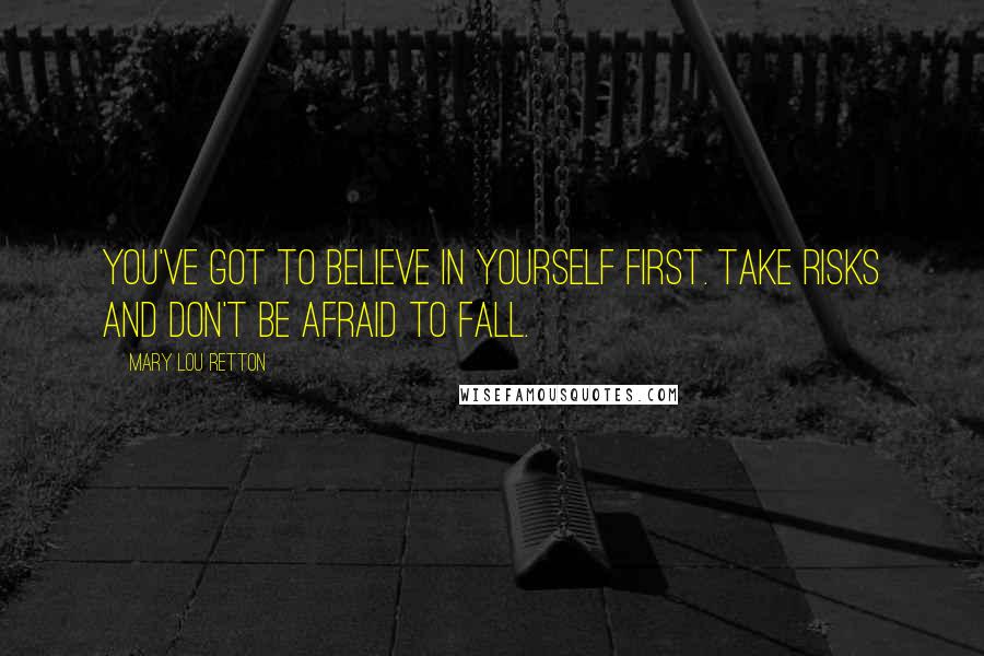 Mary Lou Retton Quotes: You've got to believe in yourself first. Take risks and don't be afraid to fall.