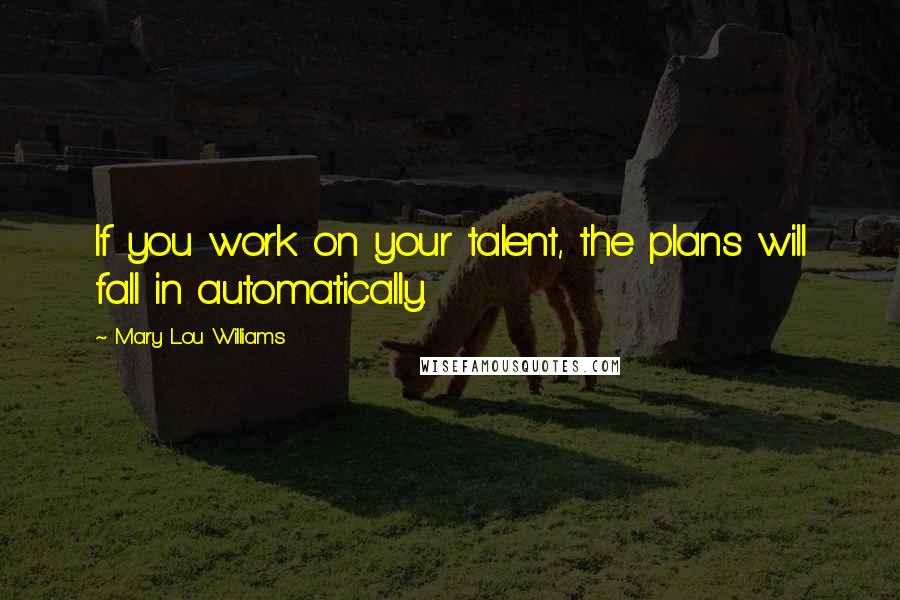 Mary Lou Williams Quotes: If you work on your talent, the plans will fall in automatically.