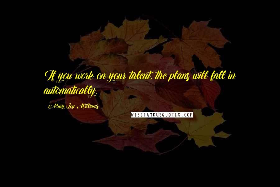 Mary Lou Williams Quotes: If you work on your talent, the plans will fall in automatically.