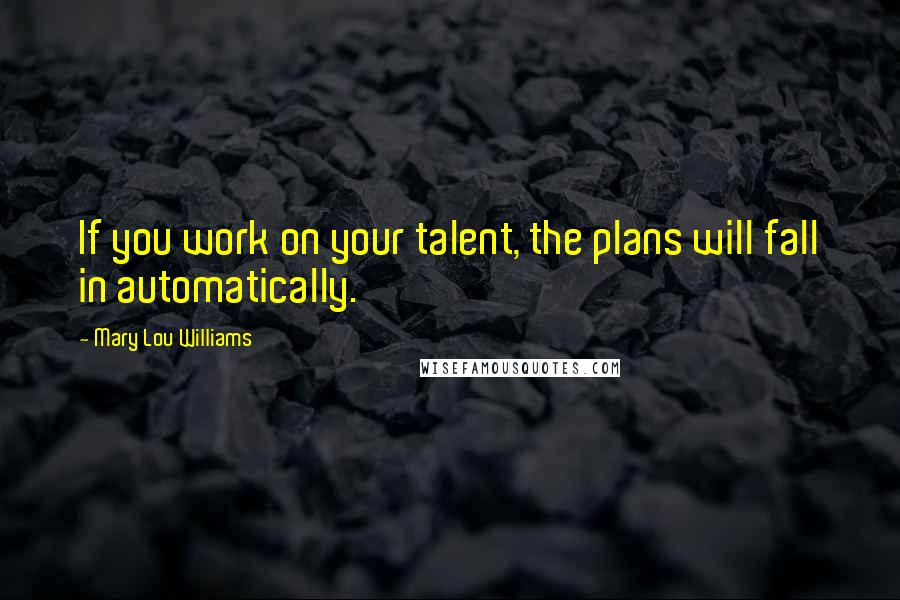 Mary Lou Williams Quotes: If you work on your talent, the plans will fall in automatically.