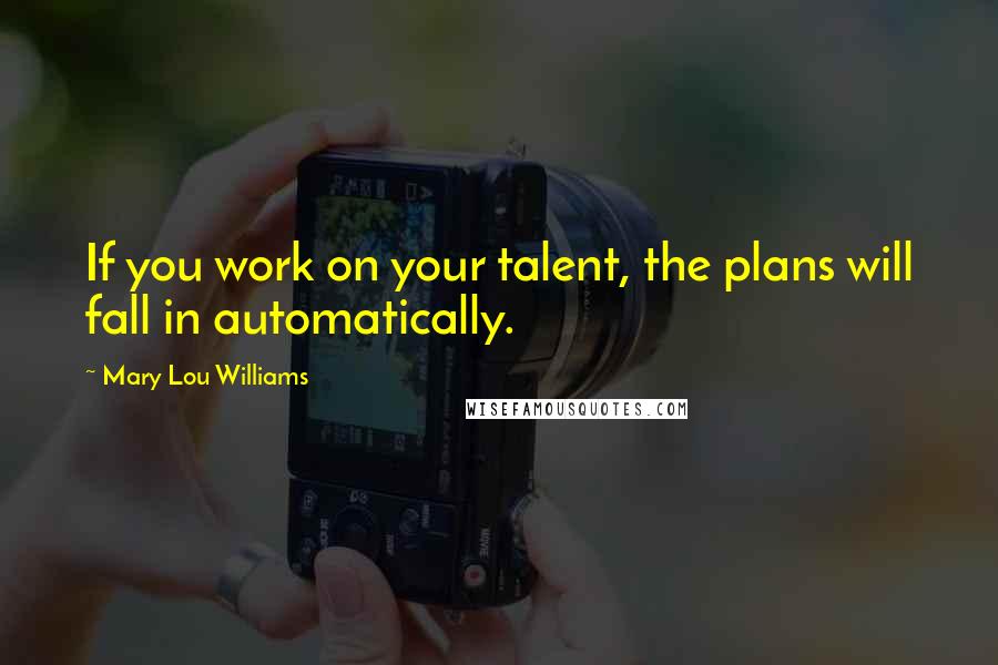 Mary Lou Williams Quotes: If you work on your talent, the plans will fall in automatically.
