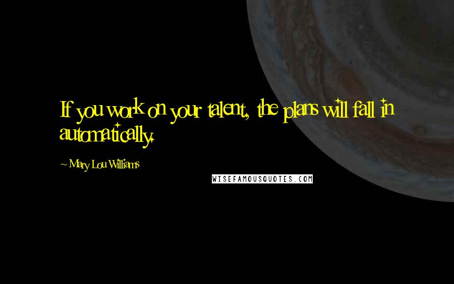 Mary Lou Williams Quotes: If you work on your talent, the plans will fall in automatically.