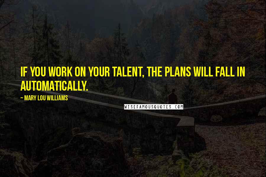 Mary Lou Williams Quotes: If you work on your talent, the plans will fall in automatically.