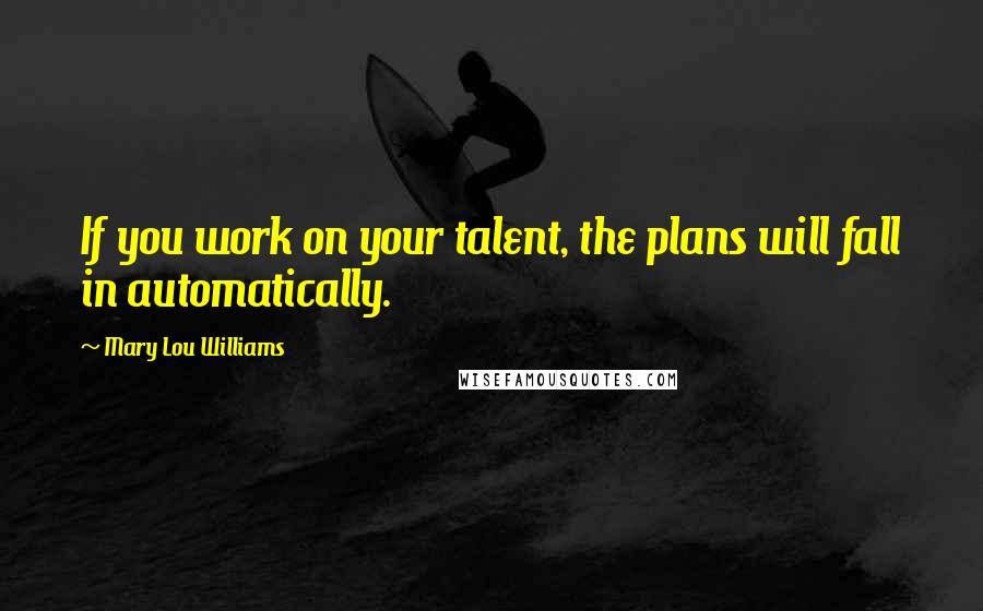 Mary Lou Williams Quotes: If you work on your talent, the plans will fall in automatically.