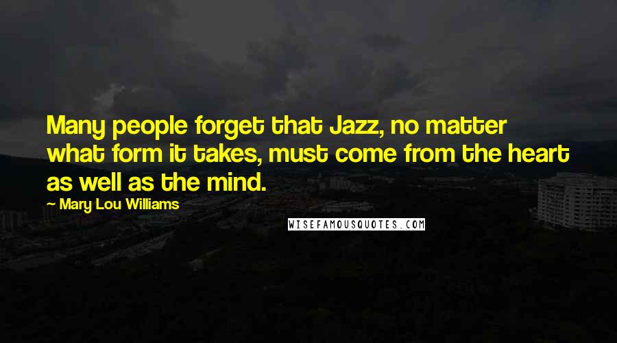 Mary Lou Williams Quotes: Many people forget that Jazz, no matter what form it takes, must come from the heart as well as the mind.