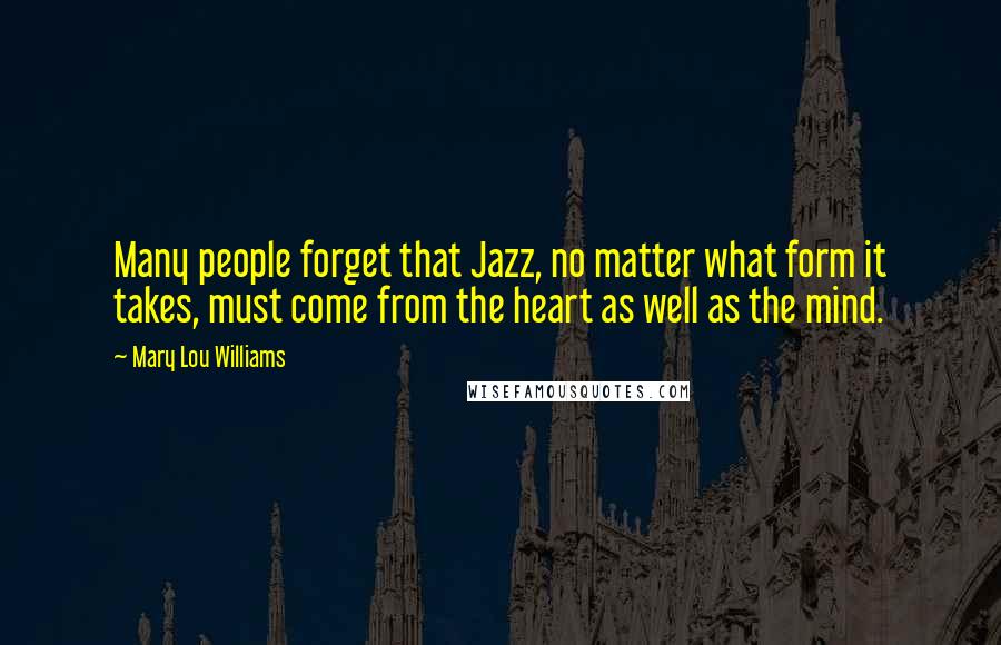 Mary Lou Williams Quotes: Many people forget that Jazz, no matter what form it takes, must come from the heart as well as the mind.