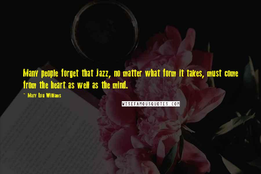 Mary Lou Williams Quotes: Many people forget that Jazz, no matter what form it takes, must come from the heart as well as the mind.