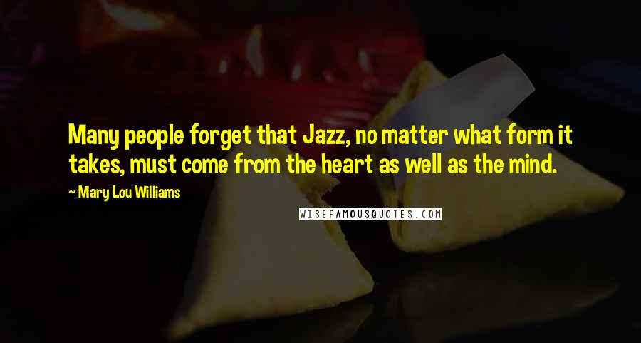 Mary Lou Williams Quotes: Many people forget that Jazz, no matter what form it takes, must come from the heart as well as the mind.