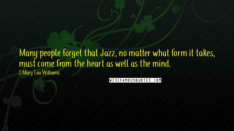 Mary Lou Williams Quotes: Many people forget that Jazz, no matter what form it takes, must come from the heart as well as the mind.