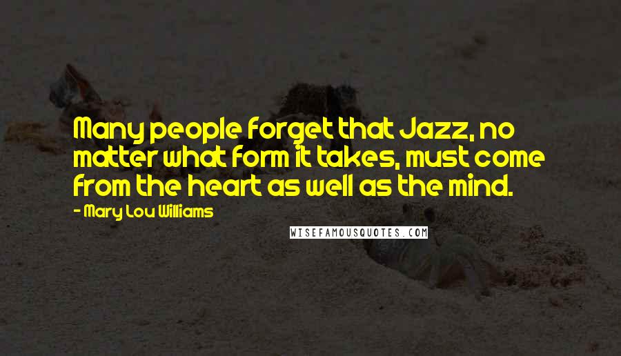 Mary Lou Williams Quotes: Many people forget that Jazz, no matter what form it takes, must come from the heart as well as the mind.