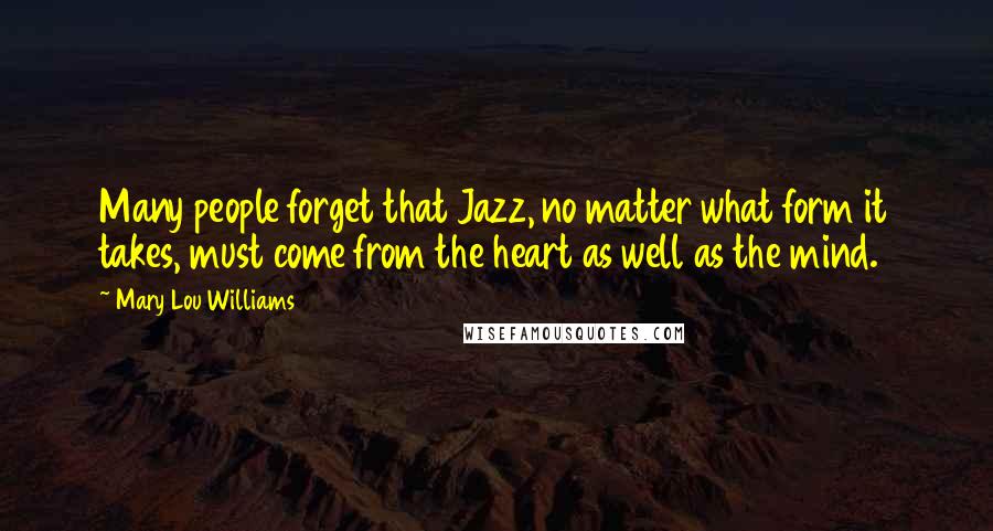 Mary Lou Williams Quotes: Many people forget that Jazz, no matter what form it takes, must come from the heart as well as the mind.