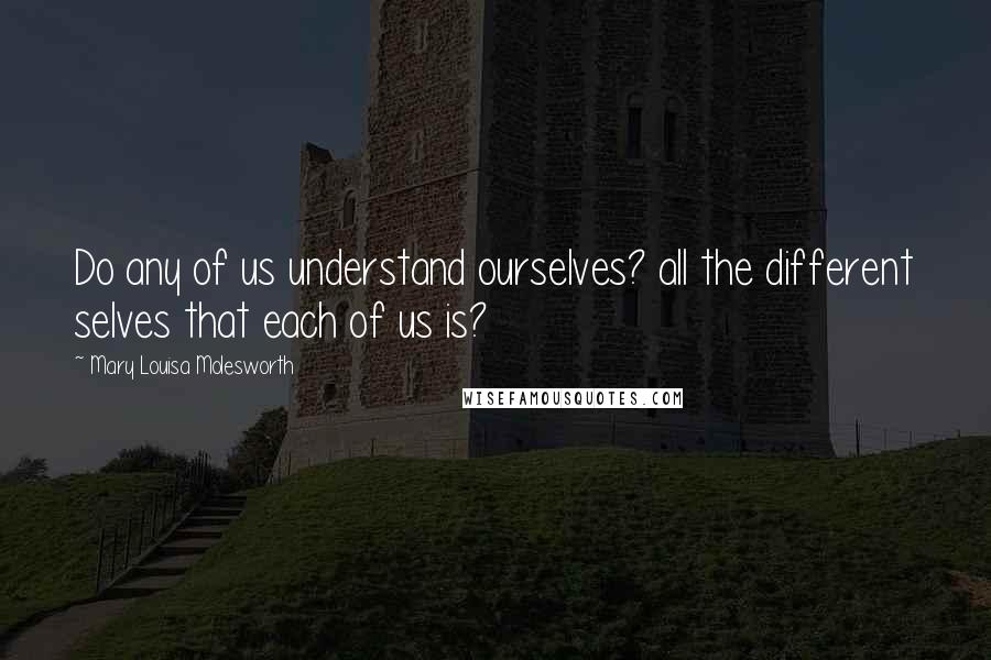 Mary Louisa Molesworth Quotes: Do any of us understand ourselves? all the different selves that each of us is?