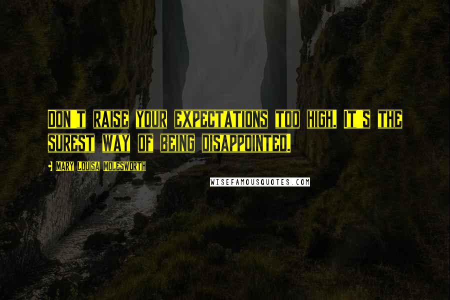 Mary Louisa Molesworth Quotes: Don't raise your expectations too high. It's the surest way of being disappointed.