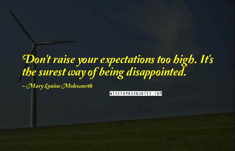 Mary Louisa Molesworth Quotes: Don't raise your expectations too high. It's the surest way of being disappointed.