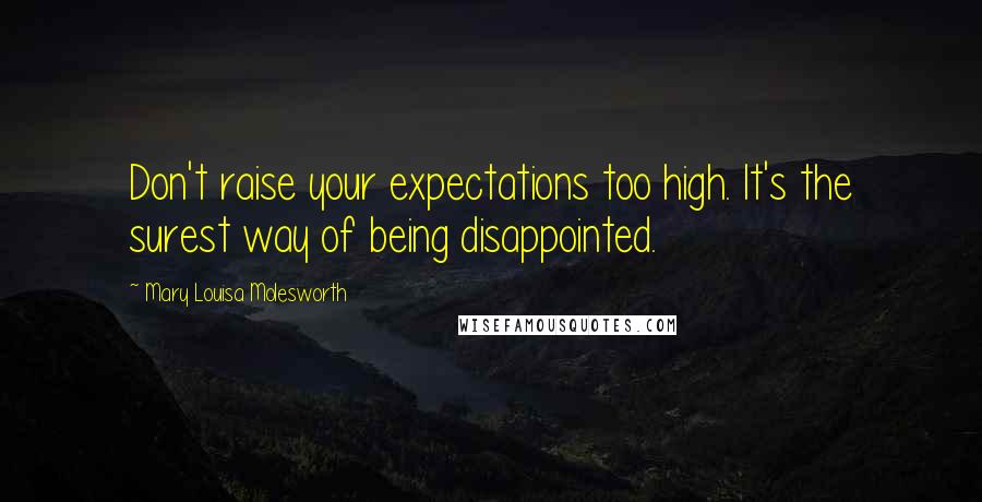 Mary Louisa Molesworth Quotes: Don't raise your expectations too high. It's the surest way of being disappointed.