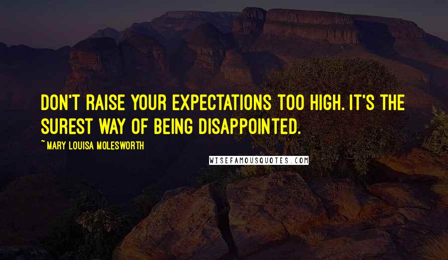 Mary Louisa Molesworth Quotes: Don't raise your expectations too high. It's the surest way of being disappointed.
