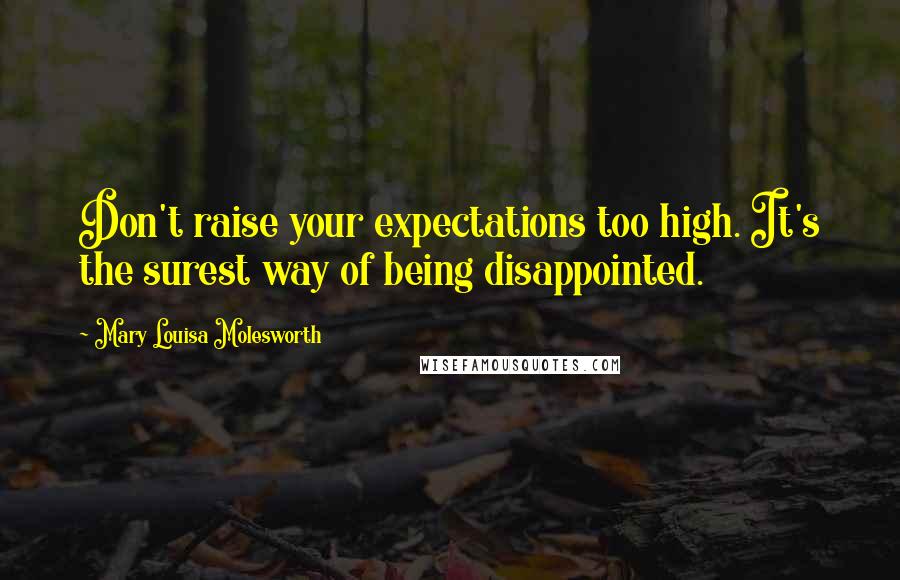 Mary Louisa Molesworth Quotes: Don't raise your expectations too high. It's the surest way of being disappointed.