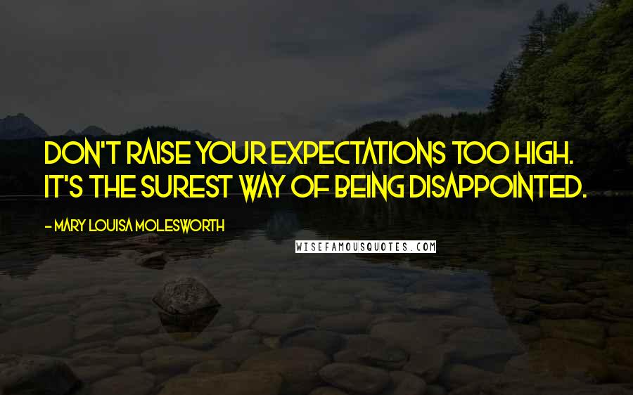 Mary Louisa Molesworth Quotes: Don't raise your expectations too high. It's the surest way of being disappointed.