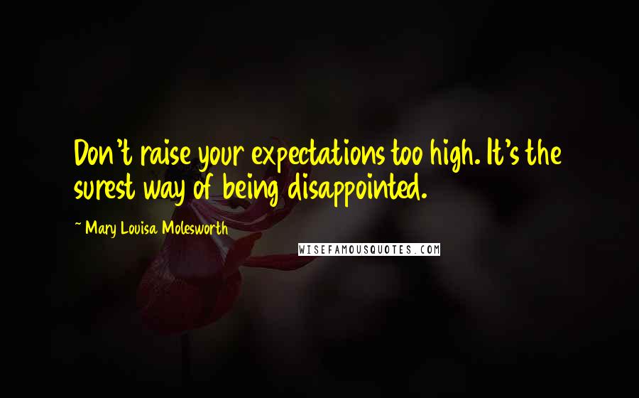 Mary Louisa Molesworth Quotes: Don't raise your expectations too high. It's the surest way of being disappointed.