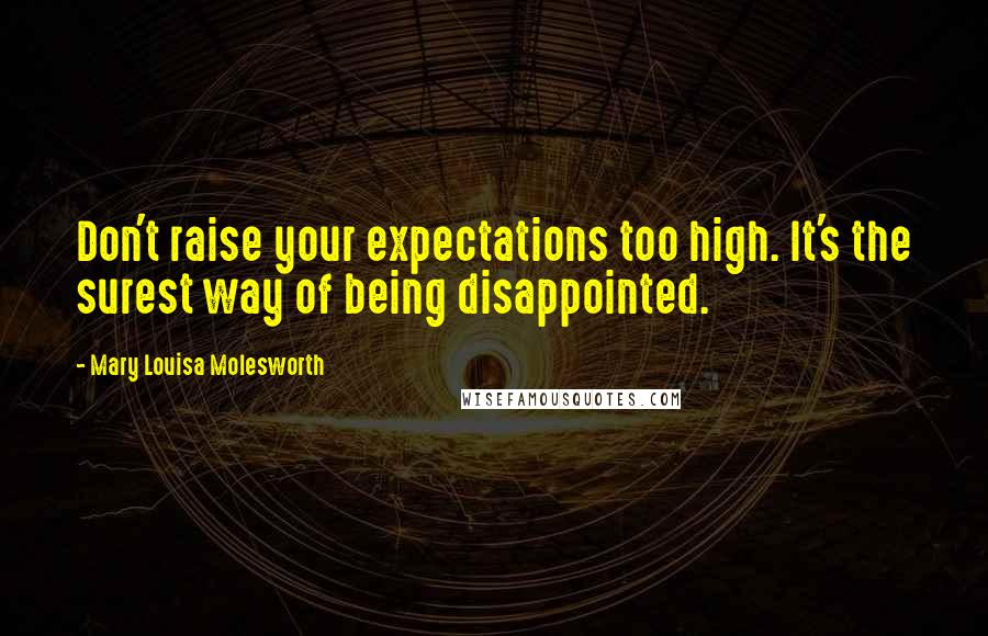 Mary Louisa Molesworth Quotes: Don't raise your expectations too high. It's the surest way of being disappointed.
