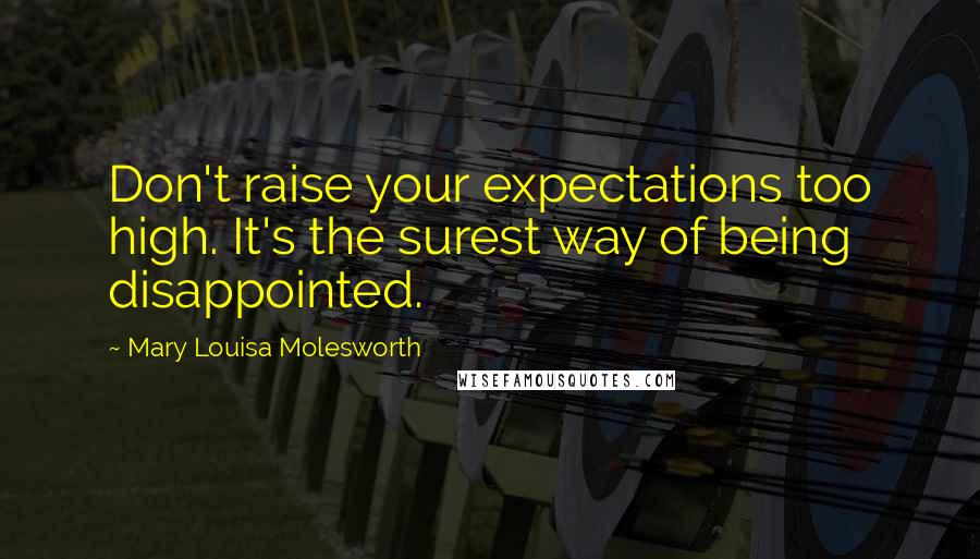 Mary Louisa Molesworth Quotes: Don't raise your expectations too high. It's the surest way of being disappointed.