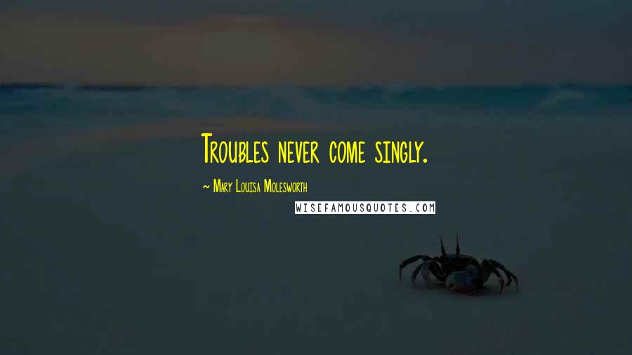 Mary Louisa Molesworth Quotes: Troubles never come singly.