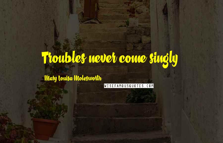 Mary Louisa Molesworth Quotes: Troubles never come singly.