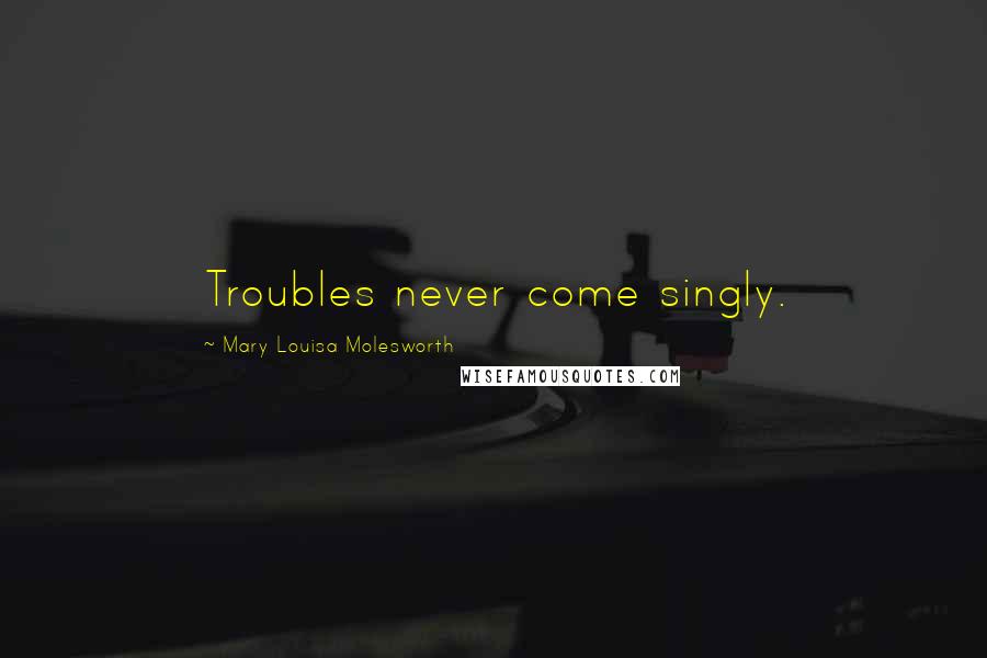 Mary Louisa Molesworth Quotes: Troubles never come singly.