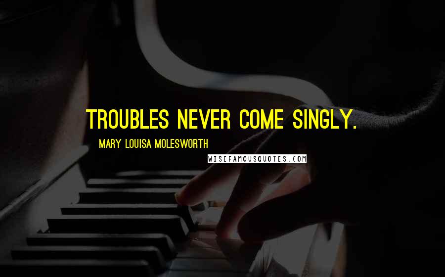 Mary Louisa Molesworth Quotes: Troubles never come singly.