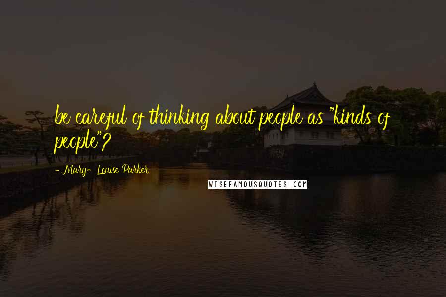 Mary-Louise Parker Quotes: be careful of thinking about people as "kinds of people"?