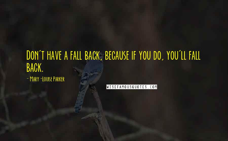 Mary-Louise Parker Quotes: Don't have a fall back, because if you do, you'll fall back.