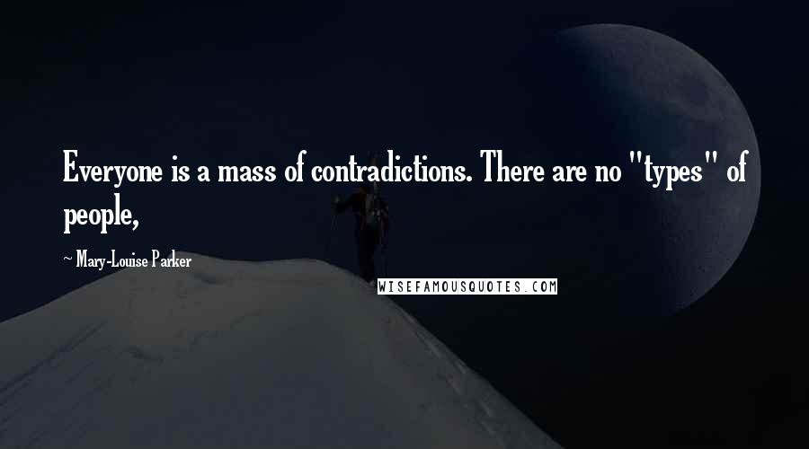 Mary-Louise Parker Quotes: Everyone is a mass of contradictions. There are no "types" of people,