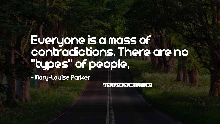 Mary-Louise Parker Quotes: Everyone is a mass of contradictions. There are no "types" of people,