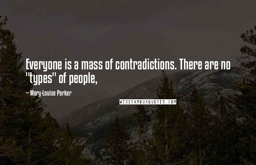 Mary-Louise Parker Quotes: Everyone is a mass of contradictions. There are no "types" of people,