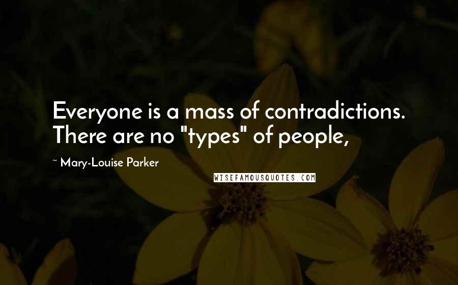 Mary-Louise Parker Quotes: Everyone is a mass of contradictions. There are no "types" of people,