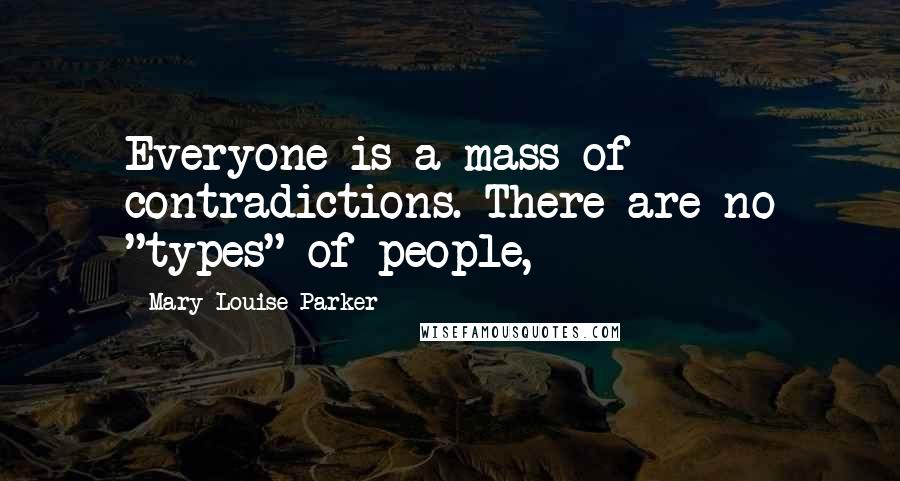 Mary-Louise Parker Quotes: Everyone is a mass of contradictions. There are no "types" of people,